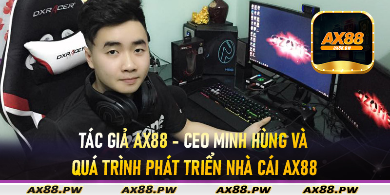 Tác giả Ax88 - CEO Minh Hùng và quá trình phát triển nhà cái Ax88