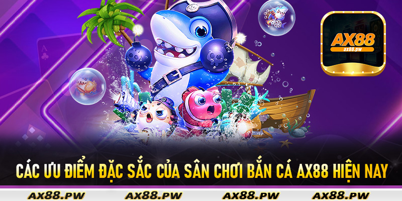 Các ưu điểm đặc sắc của sân chơi bắn cá Ax88 hiện nay