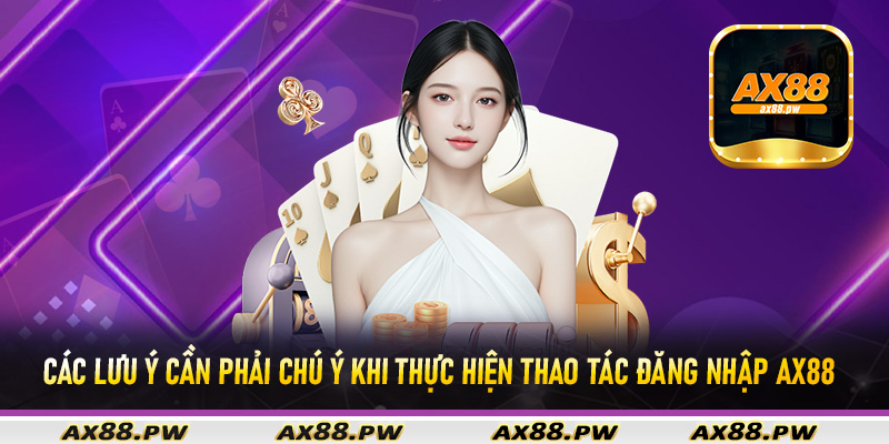 Các lưu ý cần phải chú ý khi thực hiện thao tác đăng nhập Ax88