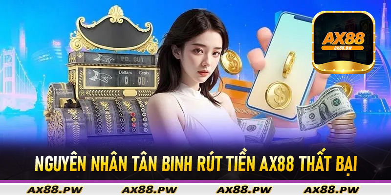 Nguyên nhân tân binh rút tiền Ax88 thất bại