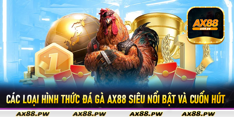 Các loại hình thức đá gà Ax88 siêu nổi bật và cuốn hút